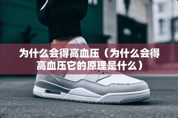 为什么会得高血压（为什么会得高血压它的原理是什么）
