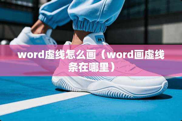 word虚线怎么画（word画虚线条在哪里）