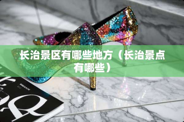 长治景区有哪些地方(长治景点有哪些) 长治景区有哪些地方(长治景点有哪些)