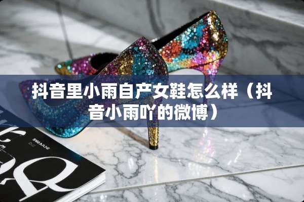 抖音里小雨自产女鞋怎么样(抖音小雨吖的微博) 抖音里小雨自产女鞋怎么样(抖音小雨吖的微博)