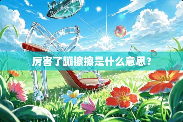 厉害了蹦擦擦是什么意思？