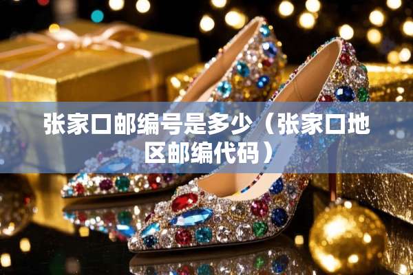 张家口邮编号是多少(张家口地区邮编代码) 张家口邮编号是多少(张家口地区邮编代码)