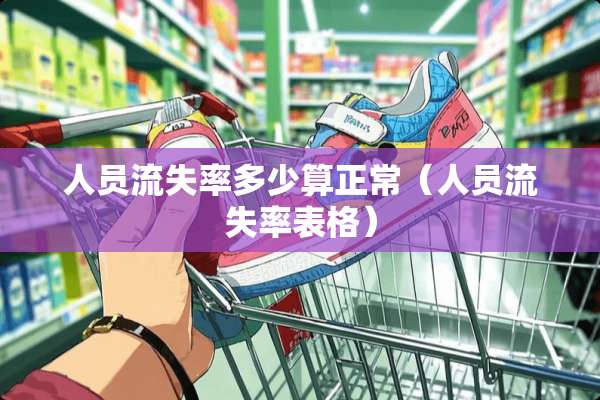 人员流失率多少算正常(人员流失率表格) 人员流失率多少算正常(人员流失率表格)