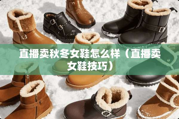 直播卖秋冬女鞋怎么样(直播卖女鞋技巧) 直播卖秋冬女鞋怎么样(直播卖女鞋技巧)