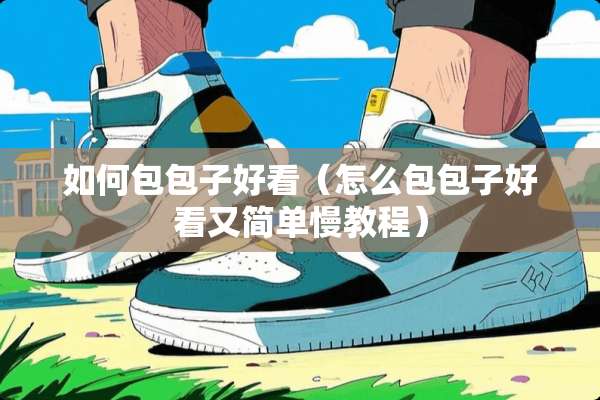 如何包包子好看(怎么包包子好看又简单慢教程) 如何包包子好看(怎么包包子好看又简单慢教程)