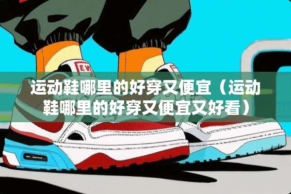 运动鞋哪里的好穿又便宜(运动鞋哪里的好穿又便宜又好看) 运动鞋哪里的好穿又便宜(运动鞋哪里的好穿又便宜又好看)