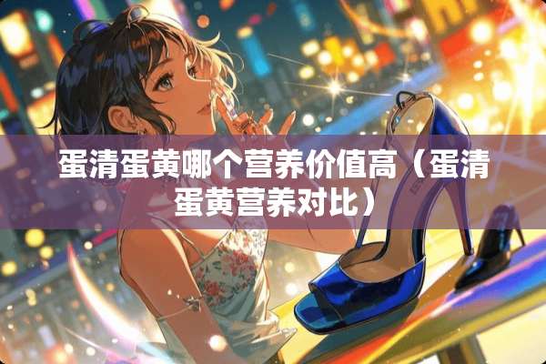 蛋清蛋黄哪个营养价值高(蛋清蛋黄营养对比) 蛋清蛋黄哪个营养价值高(蛋清蛋黄营养对比)