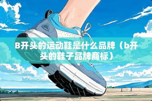 B开头的运动鞋是什么品牌(b开头的鞋子品牌商标) B开头的运动鞋是什么品牌(b开头的鞋子品牌商标)