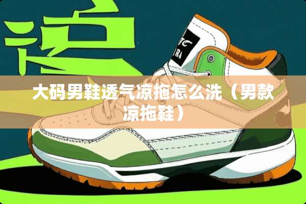 大码男鞋透气凉拖怎么洗(男款凉拖鞋) 大码男鞋透气凉拖怎么洗(男款凉拖鞋)