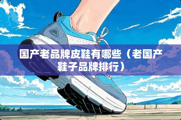 国产老品牌皮鞋有哪些（老国产鞋子品牌排行）