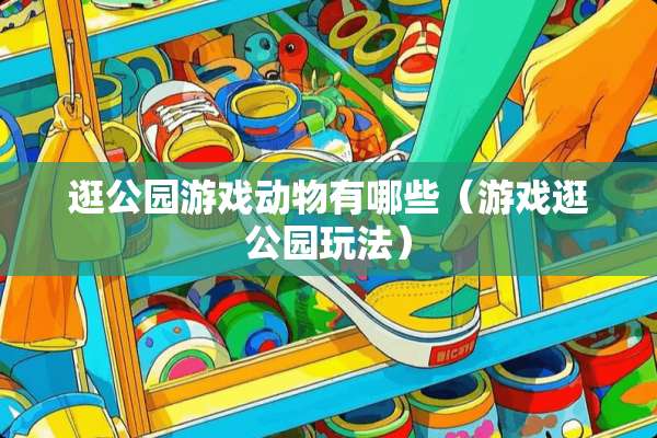 逛公园游戏动物有哪些（游戏逛公园玩法）