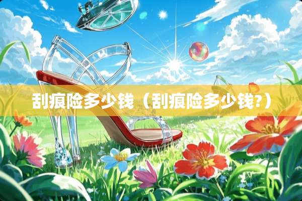 刮痕险多少钱（刮痕险多少钱?）