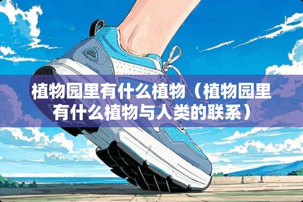 植物园里有什么植物(植物园里有什么植物与人类的联系) 植物园里有什么植物(植物园里有什么植物与人类的联系)