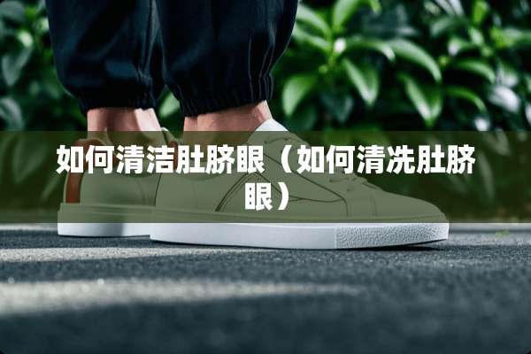 如何清洁肚脐眼(如何清冼肚脐眼) 如何清洁肚脐眼(如何清冼肚脐眼)