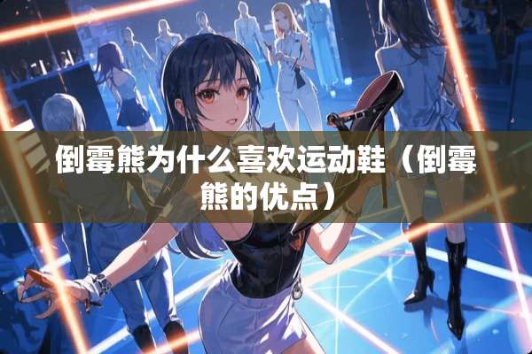 倒霉熊为什么喜欢运动鞋(倒霉熊的优点) 倒霉熊为什么喜欢运动鞋(倒霉熊的优点)