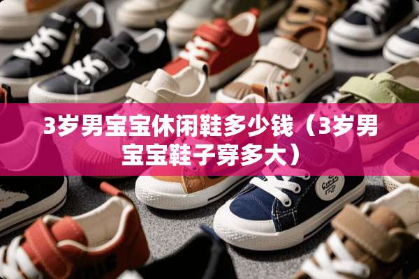 3岁男宝宝休闲鞋多少钱(3岁男宝宝鞋子穿多大) 3岁男宝宝休闲鞋多少钱(3岁男宝宝鞋子穿多大)