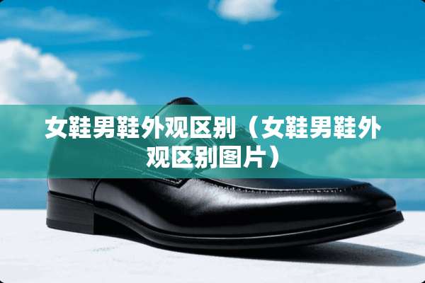 女鞋男鞋外观区别(女鞋男鞋外观区别图片) 女鞋男鞋外观区别(女鞋男鞋外观区别图片)