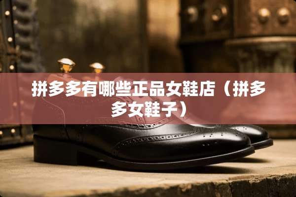 拼多多有哪些正品女鞋店(拼多多女鞋子) 拼多多有哪些正品女鞋店(拼多多女鞋子)