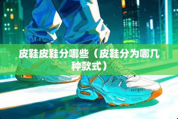 皮鞋皮鞋分哪些（皮鞋分为哪几种款式）