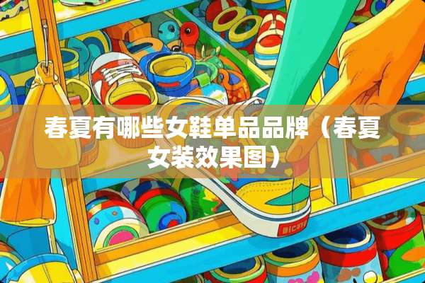 春夏有哪些女鞋单品品牌(春夏女装效果图) 春夏有哪些女鞋单品品牌(春夏女装效果图)