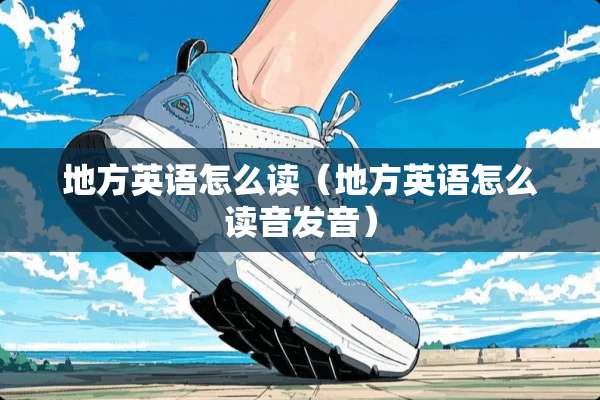 地方英语怎么读(地方英语怎么读音发音) 地方英语怎么读(地方英语怎么读音发音)