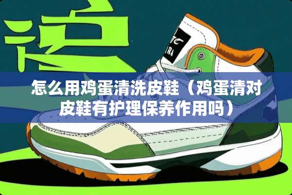 怎么用鸡蛋清洗皮鞋(鸡蛋清对皮鞋有护理保养作用吗) 怎么用鸡蛋清洗皮鞋(鸡蛋清对皮鞋有护理保养作用吗)