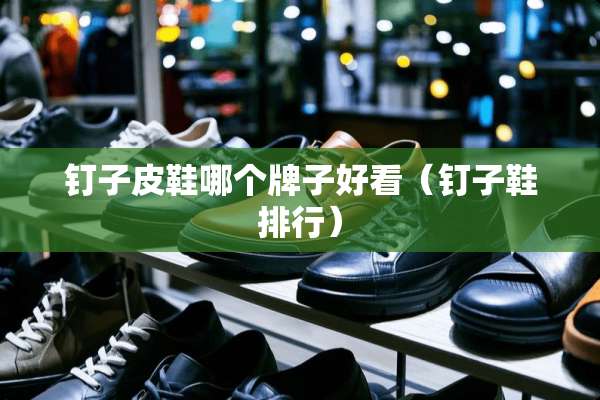 钉子皮鞋哪个牌子好看(钉子鞋排行) 钉子皮鞋哪个牌子好看(钉子鞋排行)