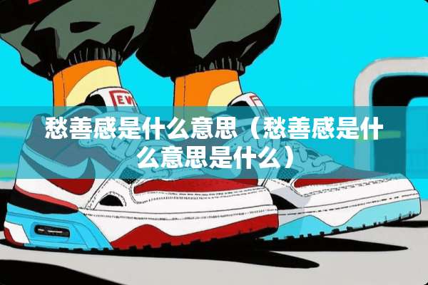 愁善感是什么意思(愁善感是什么意思是什么) 愁善感是什么意思(愁善感是什么意思是什么)