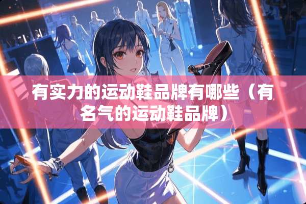有实力的运动鞋品牌有哪些(有名气的运动鞋品牌) 有实力的运动鞋品牌有哪些(有名气的运动鞋品牌)
