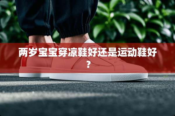 两岁宝宝穿凉鞋好还是运动鞋好？