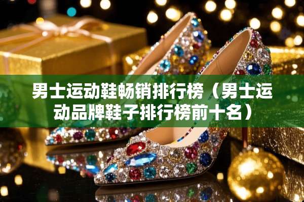 男士运动鞋畅销排行榜(男士运动品牌鞋子排行榜前十名) 男士运动鞋畅销排行榜(男士运动品牌鞋子排行榜前十名)