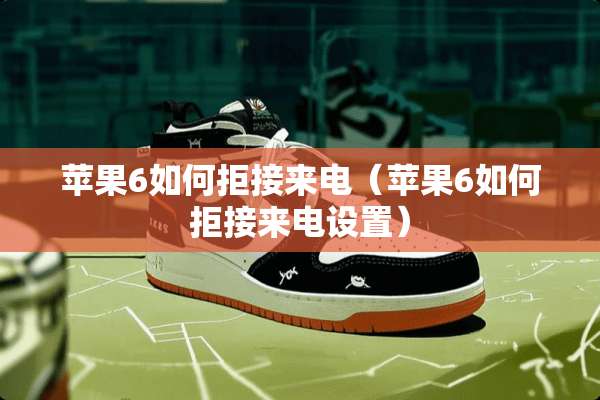 苹果6如何拒接来电(苹果6如何拒接来电设置) 苹果6如何拒接来电(苹果6如何拒接来电设置)