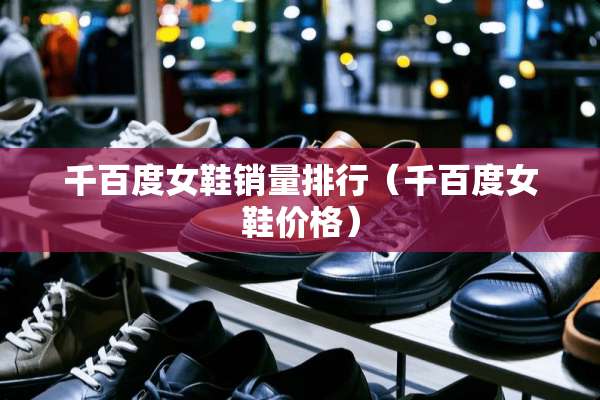 千百度女鞋销量排行(千百度女鞋价格) 千百度女鞋销量排行(千百度女鞋价格)