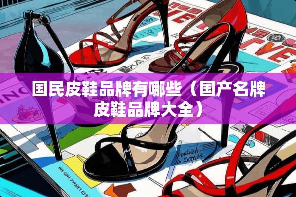 国民皮鞋品牌有哪些（国产名牌皮鞋品牌大全）