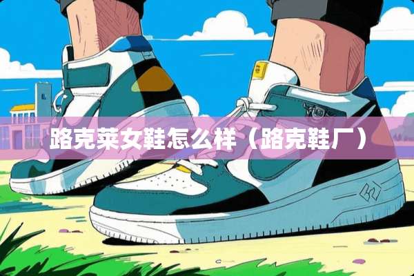路克莱女鞋怎么样(路克鞋厂) 路克莱女鞋怎么样(路克鞋厂)