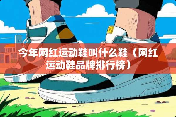 今年网红运动鞋叫什么鞋(网红运动鞋品牌排行榜) 今年网红运动鞋叫什么鞋(网红运动鞋品牌排行榜)