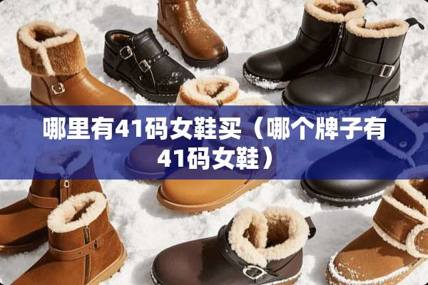 哪里有41码女鞋买(哪个牌子有41码女鞋) 哪里有41码女鞋买(哪个牌子有41码女鞋)