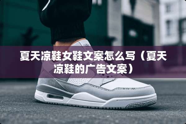 夏天凉鞋女鞋文案怎么写(夏天凉鞋的广告文案) 夏天凉鞋女鞋文案怎么写(夏天凉鞋的广告文案)