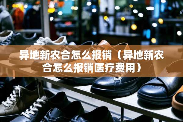 异地新农合怎么报销（异地新农合怎么报销医疗费用）
