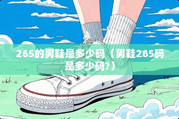 265的男鞋是多少码(男鞋265码是多少码?) 265的男鞋是多少码(男鞋265码是多少码?)