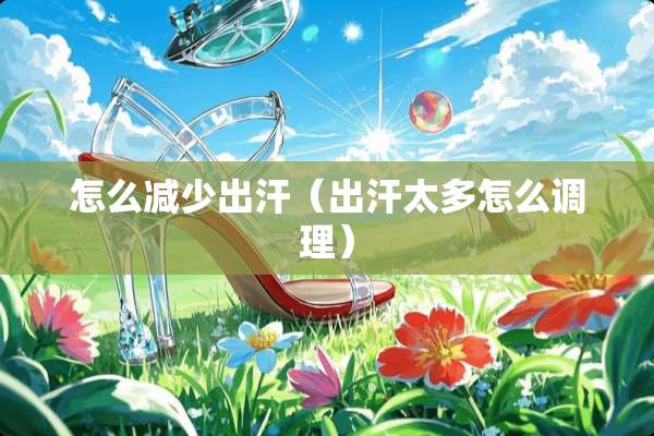 怎么减少出汗（出汗太多怎么调理）