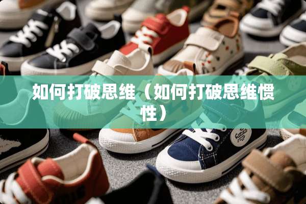 如何打破思维（如何打破思维惯性）