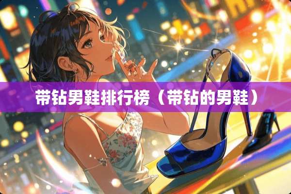 带钻男鞋排行榜(带钻的男鞋) 带钻男鞋排行榜(带钻的男鞋)