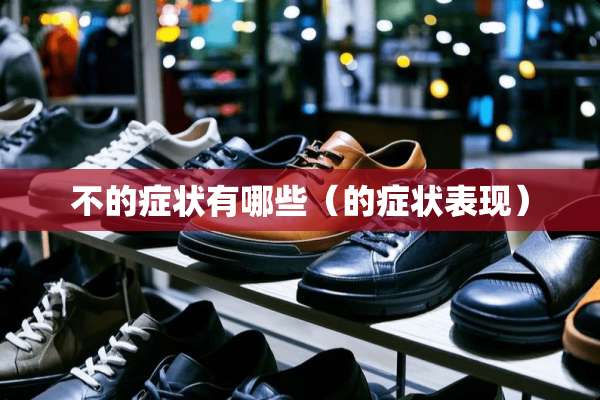 不的症状有哪些(的症状表现) 不的症状有哪些(的症状表现)
