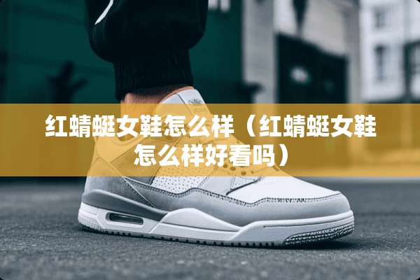 红蜻蜓女鞋怎么样(红蜻蜓女鞋怎么样好看吗) 红蜻蜓女鞋怎么样(红蜻蜓女鞋怎么样好看吗)