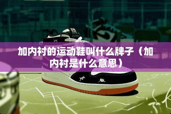 加内衬的运动鞋叫什么牌子（加内衬是什么意思）