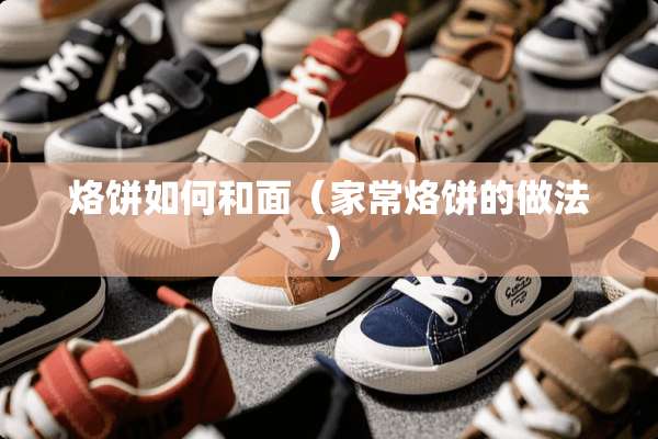 烙饼如何和面(家常烙饼的做法) 烙饼如何和面(家常烙饼的做法)
