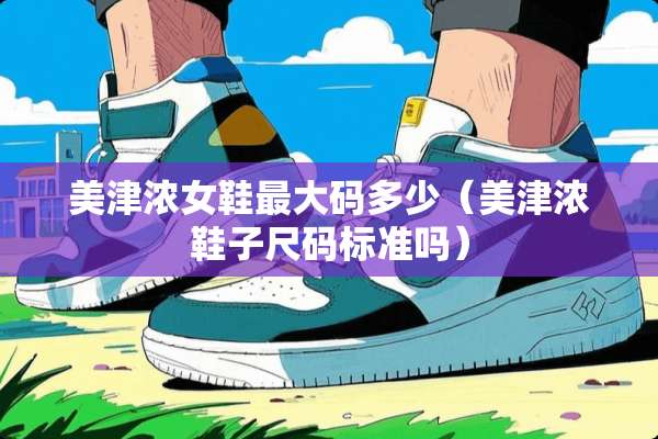 美津浓女鞋最大码多少(美津浓鞋子尺码标准吗) 美津浓女鞋最大码多少(美津浓鞋子尺码标准吗)