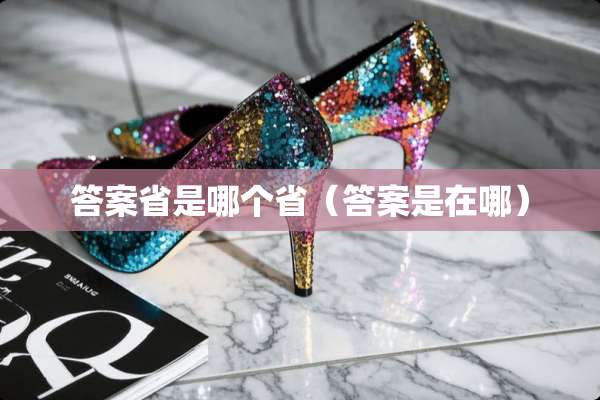 答案省是哪个省(答案是在哪) 答案省是哪个省(答案是在哪)