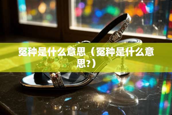 冤种是什么意思(冤种是什么意思?) 冤种是什么意思(冤种是什么意思?)